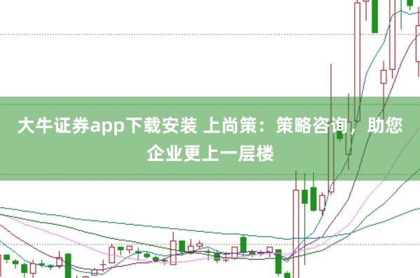 大牛证券app下载安装 上尚策：策略咨询，助您企业更上一层楼