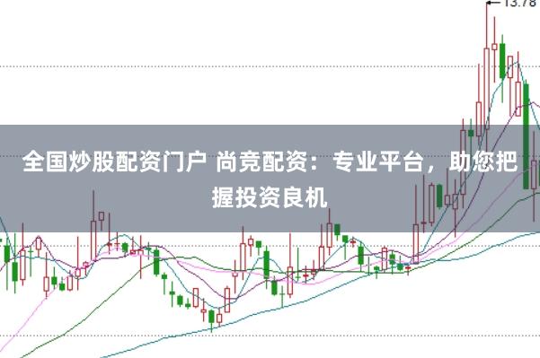 全国炒股配资门户 尚竞配资：专业平台，助您把握投资良机