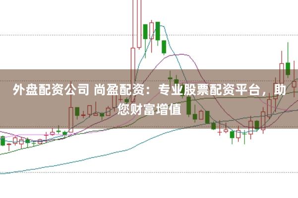 外盘配资公司 尚盈配资：专业股票配资平台，助您财富增值