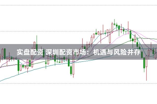 实盘配资 深圳配资市场：机遇与风险并存