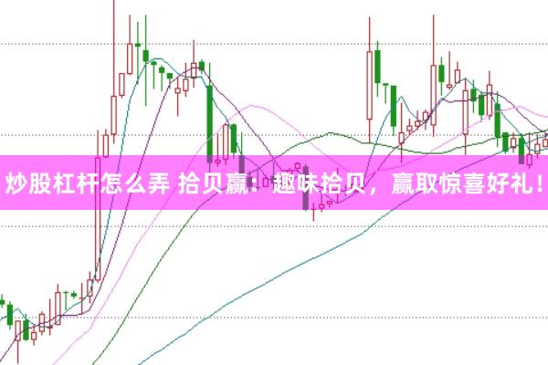 炒股杠杆怎么弄 拾贝赢：趣味拾贝，赢取惊喜好礼！