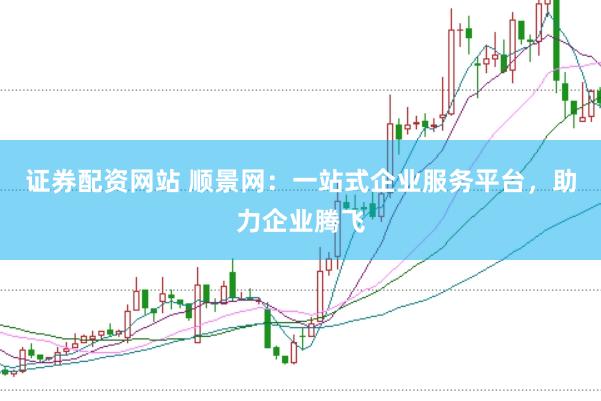 证券配资网站 顺景网：一站式企业服务平台，助力企业腾飞