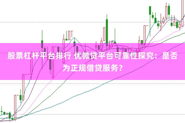 股票杠杆平台排行 优微贷平台可靠性探究：是否为正规借贷服务？