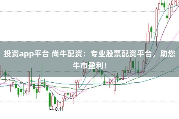 投资app平台 尚牛配资：专业股票配资平台，助您牛市盈利！