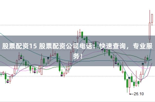股票配资15 股票配资公司电话：快速查询，专业服务！