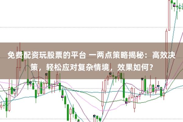 免费配资玩股票的平台 一两点策略揭秘：高效决策，轻松应对复杂情境，效果如何？