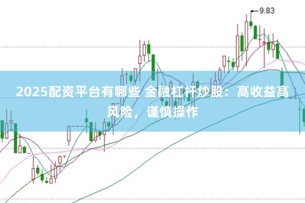 2025配资平台有哪些 金融杠杆炒股：高收益高风险，谨慎操作