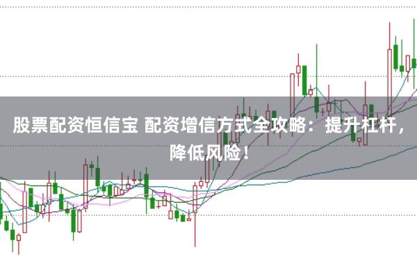 股票配资恒信宝 配资增信方式全攻略：提升杠杆，降低风险！