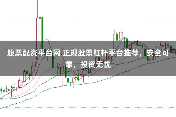 股票配资平台网 正规股票杠杆平台推荐，安全可靠，投资无忧