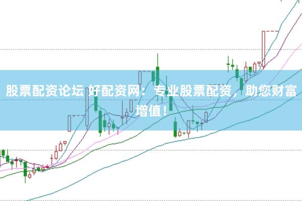 股票配资论坛 好配资网：专业股票配资，助您财富增值！