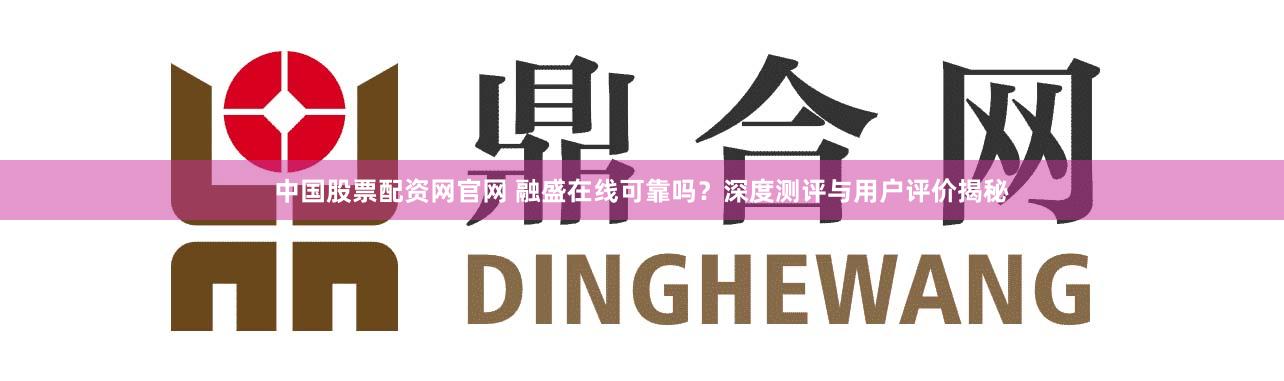 中国股票配资网官网 融盛在线可靠吗？深度测评与用户评价揭秘