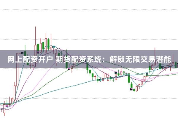 网上配资开户 期货配资系统：解锁无限交易潜能