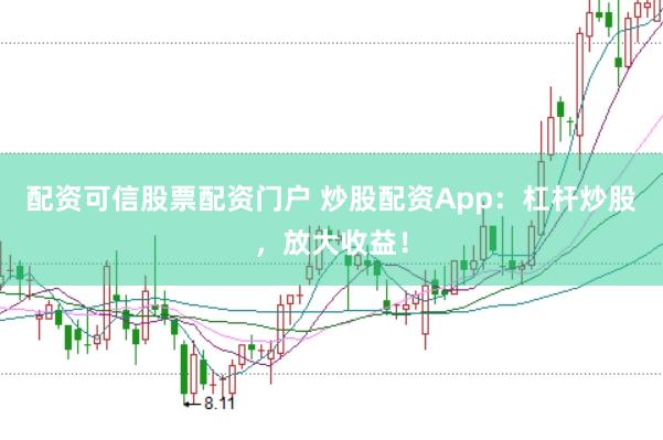 配资可信股票配资门户 炒股配资App：杠杆炒股，放大收益！