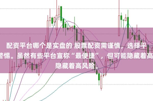 配资平台哪个是实盘的 股票配资需谨慎，选择平台要警惕。虽然有些平台宣称“最便捷”，但可能隐藏着高风险。