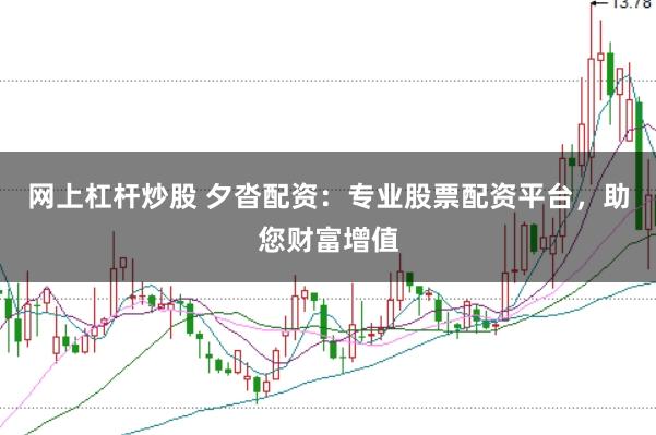 网上杠杆炒股 夕沓配资：专业股票配资平台，助您财富增值