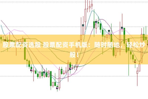 股票配资选股 股票配资手机版:随时随地,轻松炒股!