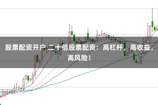 股票配资开户 二十倍股票配资：高杠杆，高收益，高风险！