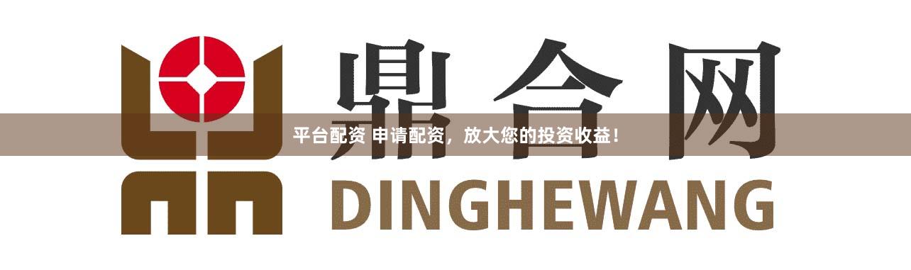 平台配资 申请配资，放大您的投资收益！