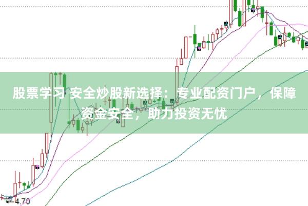 股票学习 安全炒股新选择：专业配资门户，保障资金安全，助力投资无忧