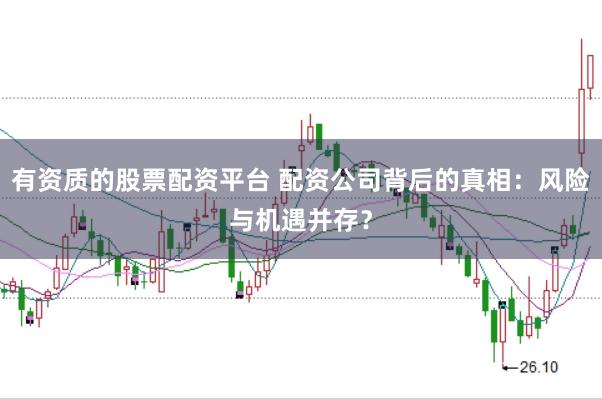 有资质的股票配资平台 配资公司背后的真相：风险与机遇并存？