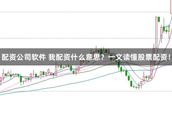 配资公司软件 我配资什么意思？一文读懂股票配资！