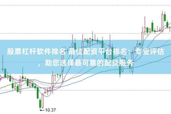 股票杠杆软件排名 最佳配资平台排名：专业评估，助您选择最可靠的配资服务