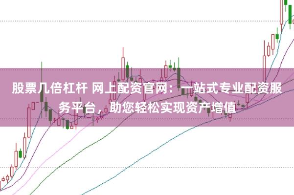 股票几倍杠杆 网上配资官网：一站式专业配资服务平台，助您轻松实现资产增值